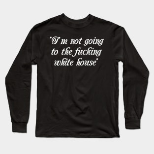 I'm Not Going to the F**king White House Long Sleeve T-Shirt